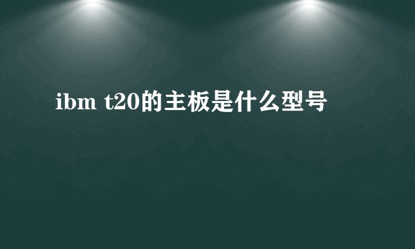 ibm t20的主板是什么型号