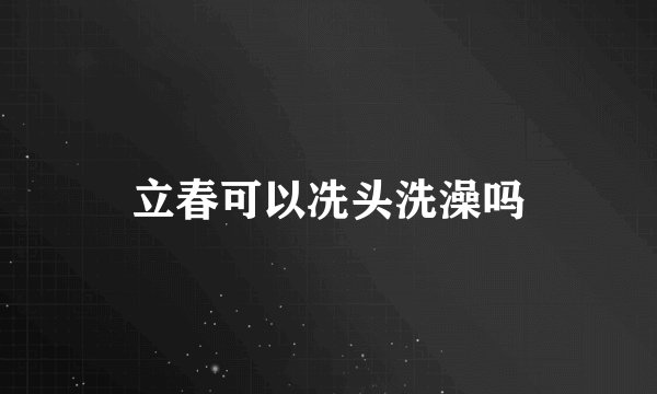 立春可以冼头洗澡吗