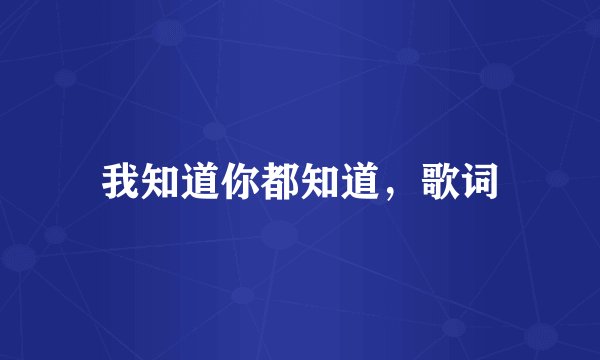 我知道你都知道，歌词