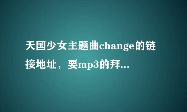 天国少女主题曲change的链接地址，要mp3的拜托了各位 谢谢