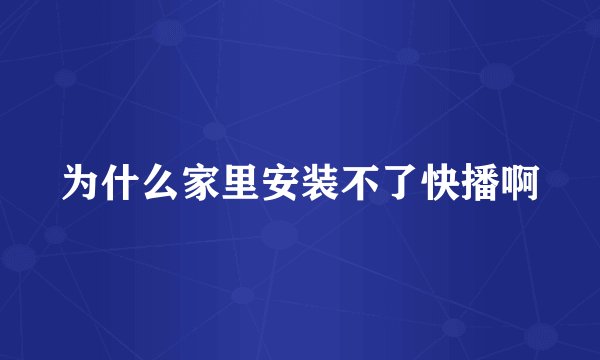 为什么家里安装不了快播啊