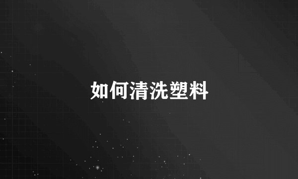 如何清洗塑料