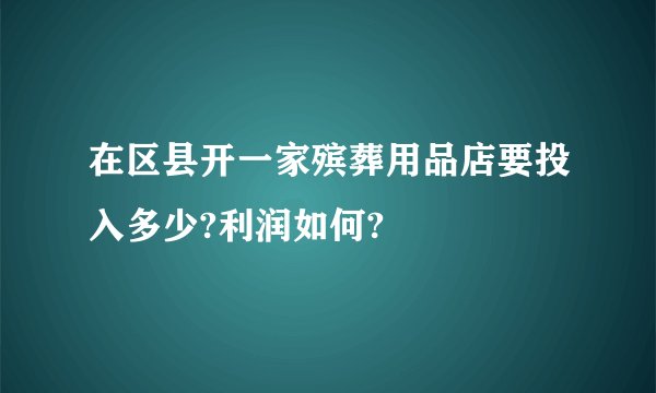 在区县开一家殡葬用品店要投入多少?利润如何?