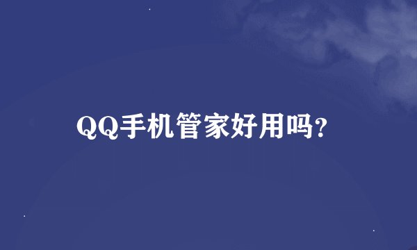 QQ手机管家好用吗？
