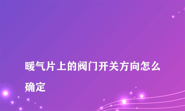
暖气片上的阀门开关方向怎么确定

