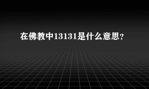在佛教中13131是什么意思？