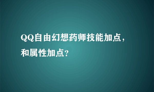 QQ自由幻想药师技能加点，和属性加点？