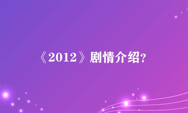《2012》剧情介绍？