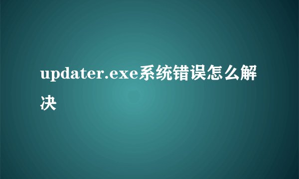 updater.exe系统错误怎么解决