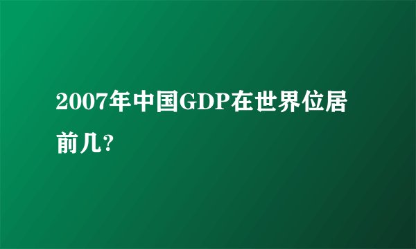 2007年中国GDP在世界位居前几?