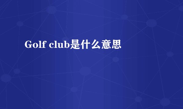 Golf club是什么意思