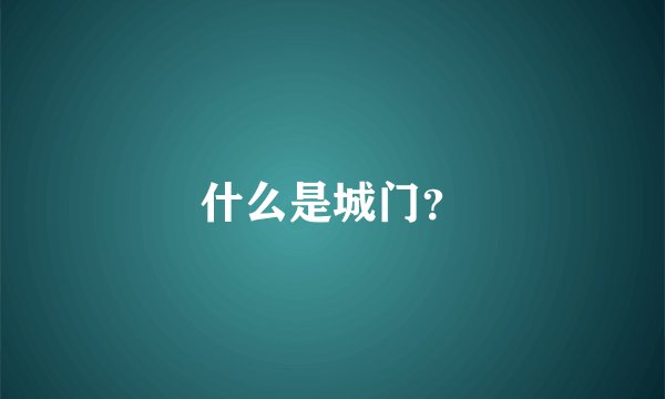 什么是城门？