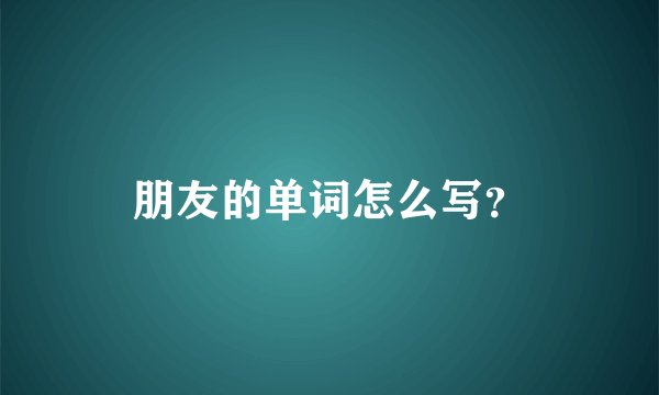 朋友的单词怎么写？