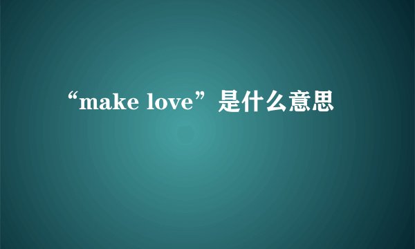 “make love”是什么意思