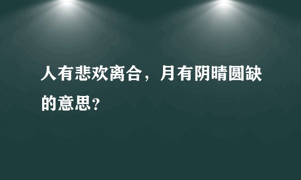 人有悲欢离合，月有阴晴圆缺的意思？