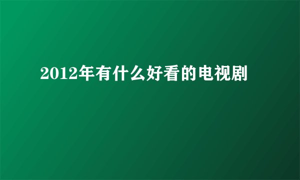 2012年有什么好看的电视剧