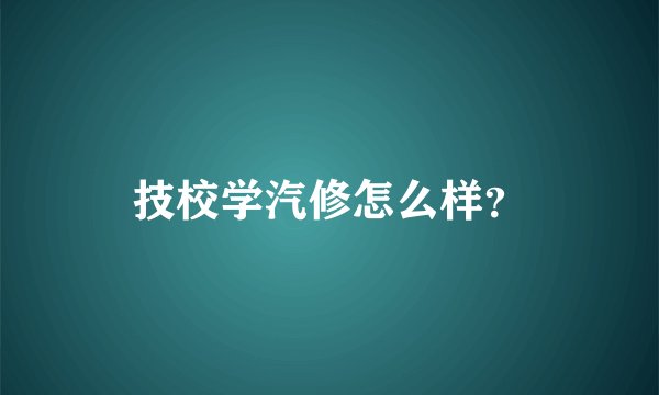 技校学汽修怎么样？