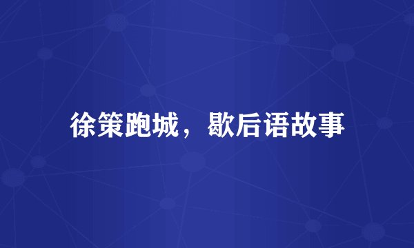 徐策跑城，歇后语故事