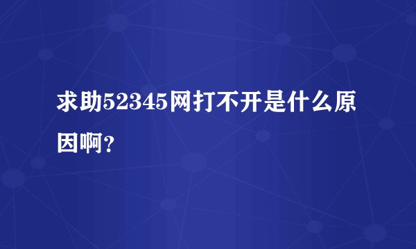 求助52345网打不开是什么原因啊？