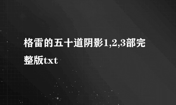 格雷的五十道阴影1,2,3部完整版txt