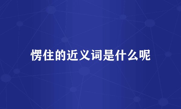愣住的近义词是什么呢