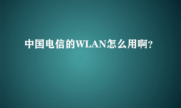 中国电信的WLAN怎么用啊？