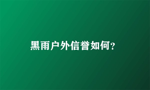 黑雨户外信誉如何？