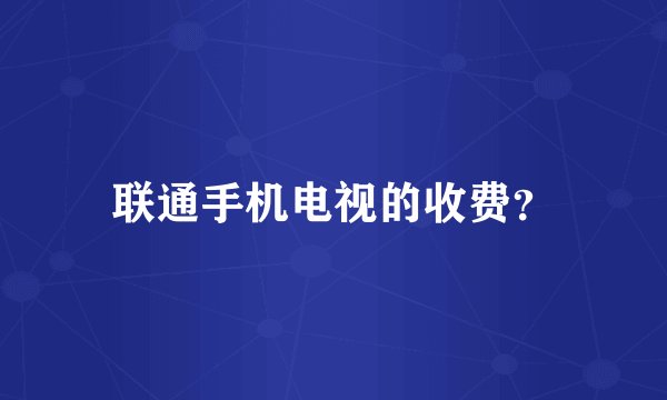 联通手机电视的收费？