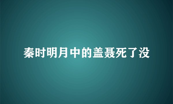 秦时明月中的盖聂死了没