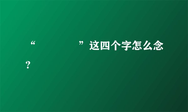 “龘靐齉爩”这四个字怎么念？