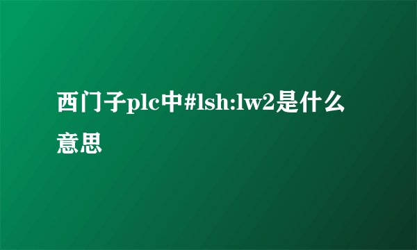 西门子plc中#lsh:lw2是什么意思