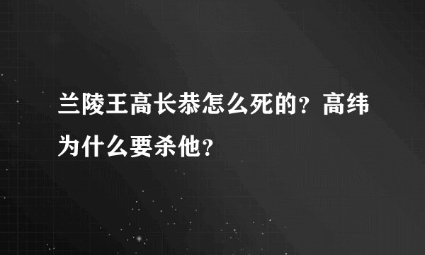 兰陵王高长恭怎么死的？高纬为什么要杀他？