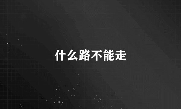 什么路不能走