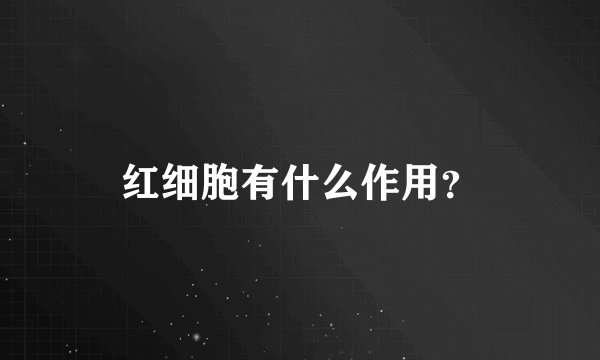 红细胞有什么作用？