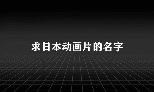 求日本动画片的名字