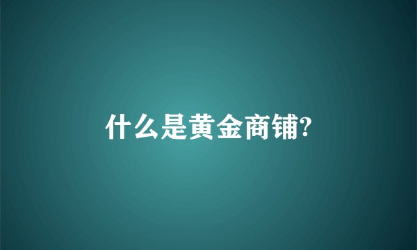 什么是黄金商铺?