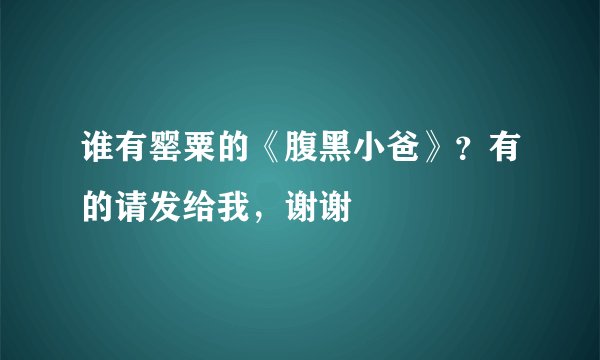谁有罂粟的《腹黑小爸》？有的请发给我，谢谢