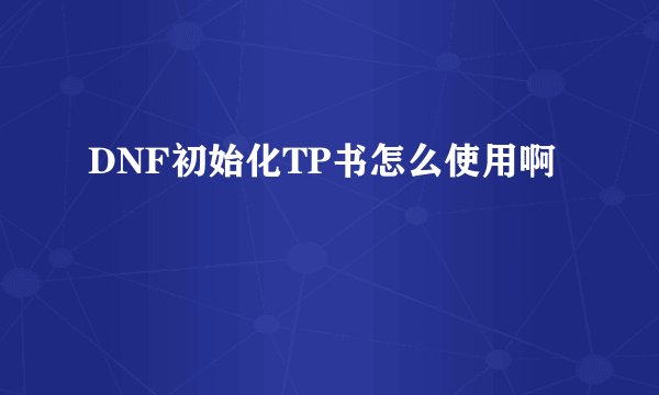DNF初始化TP书怎么使用啊