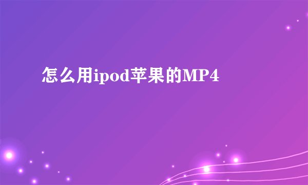 怎么用ipod苹果的MP4