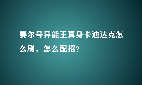 赛尔号异能王真身卡迪达克怎么刷，怎么配招？