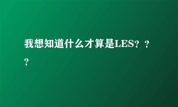 我想知道什么才算是LES？？？