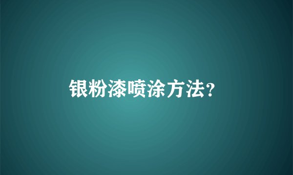 银粉漆喷涂方法？