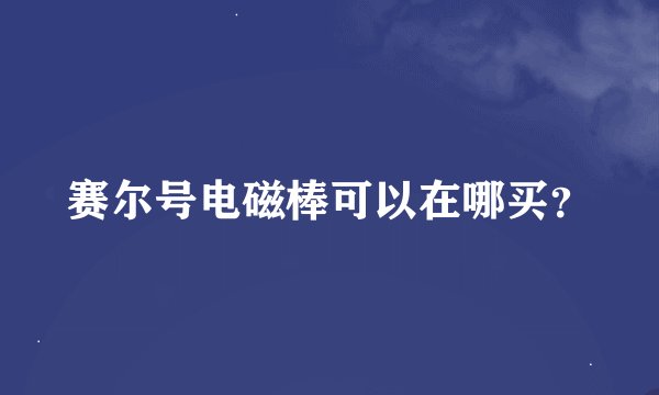 赛尔号电磁棒可以在哪买？