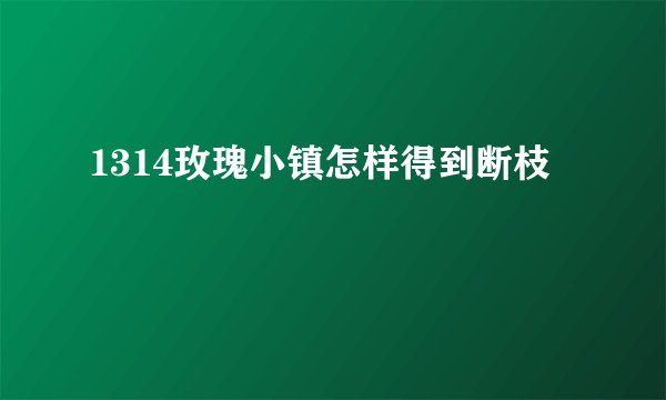 1314玫瑰小镇怎样得到断枝