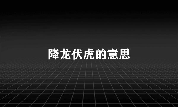 降龙伏虎的意思