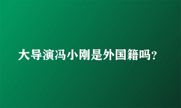 大导演冯小刚是外国籍吗？