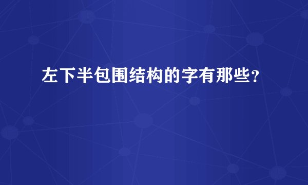 左下半包围结构的字有那些？
