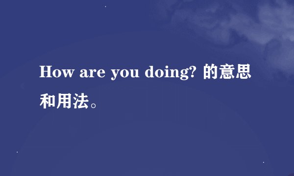 How are you doing? 的意思和用法。