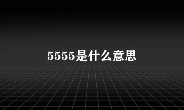 5555是什么意思