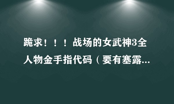 跪求！！！战场的女武神3全人物金手指代码（要有塞露贝利亚的）